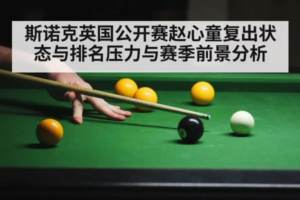 斯诺克英国公开赛赵心童复出状态与排名压力与赛季前景分析