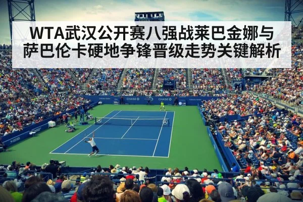 WTA武汉公开赛八强战莱巴金娜与萨巴伦卡硬地争锋晋级走势关键解析
