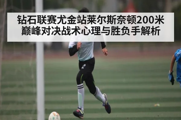 钻石联赛尤金站莱尔斯奈顿200米巅峰对决战术心理与胜负手解析