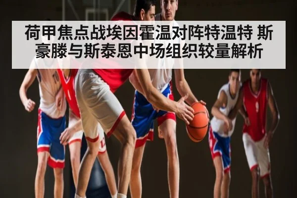 荷甲焦点战埃因霍温对阵特温特 斯豪滕与斯泰恩中场组织较量解析